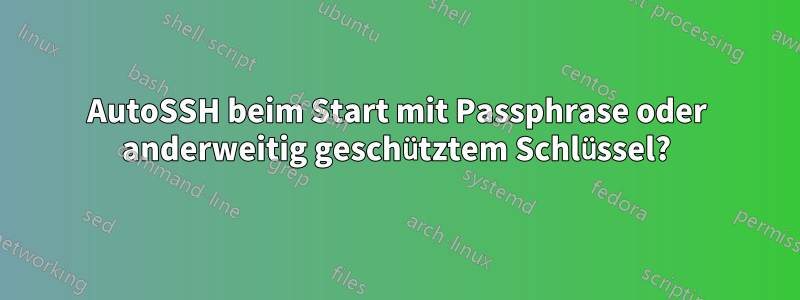AutoSSH beim Start mit Passphrase oder anderweitig geschütztem Schlüssel?
