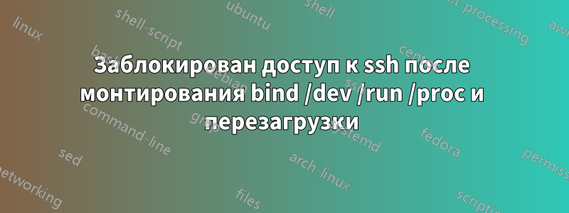 Заблокирован доступ к ssh после монтирования bind /dev /run /proc и перезагрузки