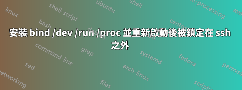 安裝 bind /dev /run /proc 並重新啟動後被鎖定在 ssh 之外
