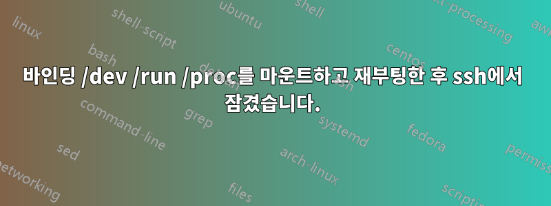 바인딩 /dev /run /proc를 마운트하고 재부팅한 후 ssh에서 잠겼습니다.