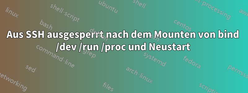 Aus SSH ausgesperrt nach dem Mounten von bind /dev /run /proc und Neustart