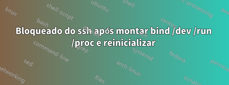 Bloqueado do ssh após montar bind /dev /run /proc e reinicializar