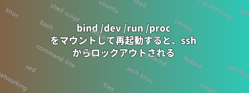 bind /dev /run /proc をマウントして再起動すると、ssh からロックアウトされる