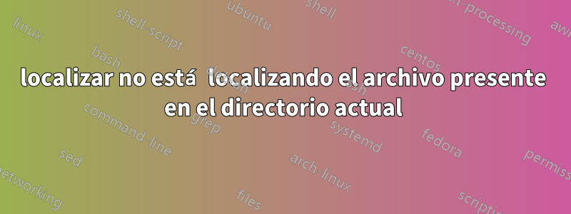 localizar no está localizando el archivo presente en el directorio actual