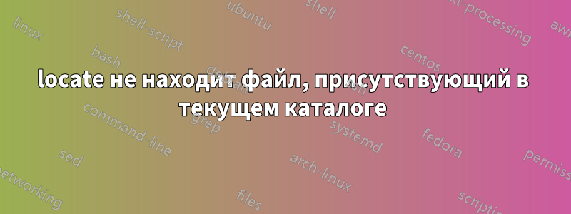 locate не находит файл, присутствующий в текущем каталоге