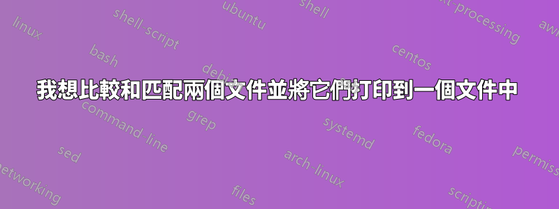 我想比較和匹配兩個文件並將它們打印到一個文件中