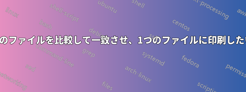 2つのファイルを比較して一致させ、1つのファイルに印刷したい