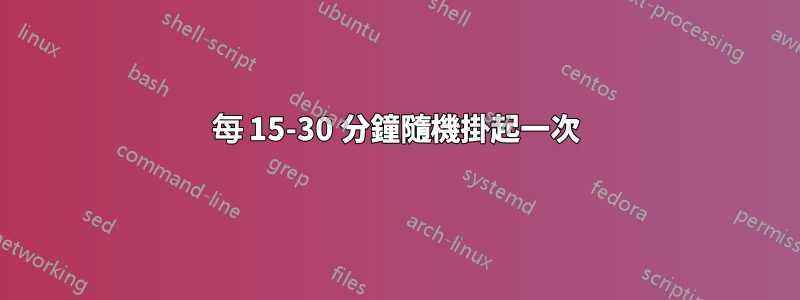 每 15-30 分鐘隨機掛起一次