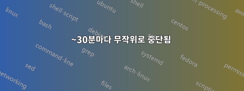 15~30분마다 무작위로 중단됨
