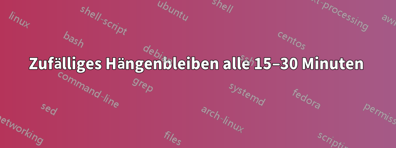 Zufälliges Hängenbleiben alle 15–30 Minuten