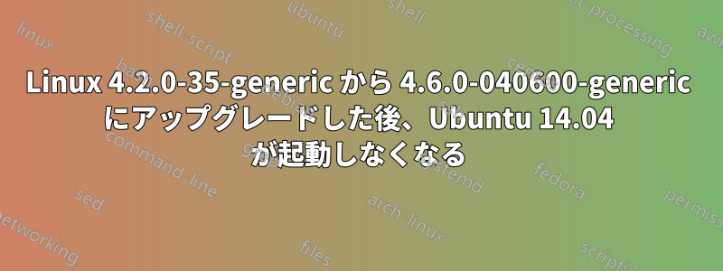 Linux 4.2.0-35-generic から 4.6.0-040600-generic にアップグレードした後、Ubuntu 14.04 が起動しなくなる