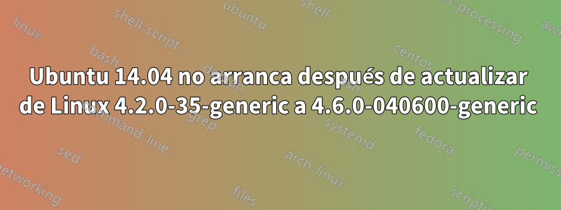 Ubuntu 14.04 no arranca después de actualizar de Linux 4.2.0-35-generic a 4.6.0-040600-generic