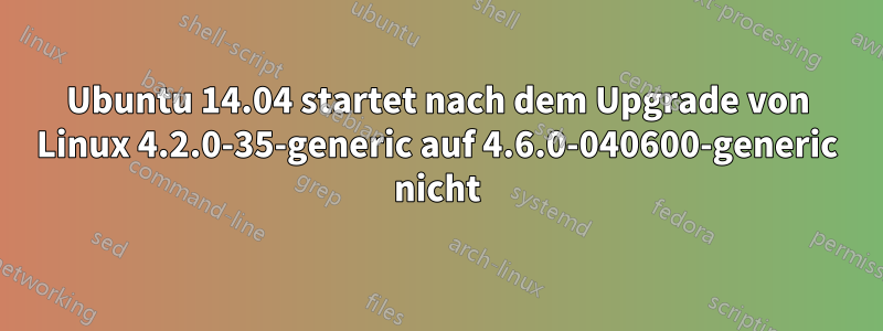 Ubuntu 14.04 startet nach dem Upgrade von Linux 4.2.0-35-generic auf 4.6.0-040600-generic nicht