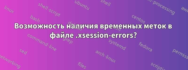 Возможность наличия временных меток в файле .xsession-errors?