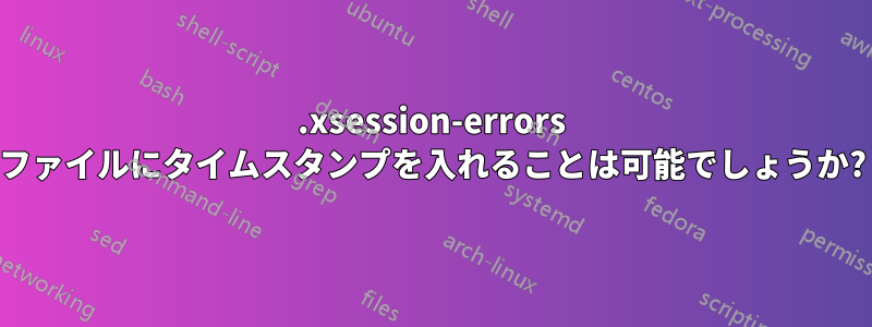 .xsession-errors ファイルにタイムスタンプを入れることは可能でしょうか?