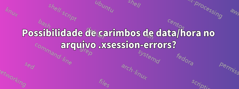 Possibilidade de carimbos de data/hora no arquivo .xsession-errors?
