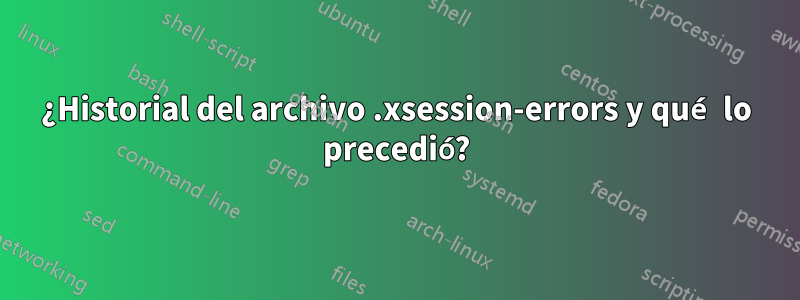¿Historial del archivo .xsession-errors y qué lo precedió?