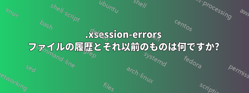.xsession-errors ファイルの履歴とそれ以前のものは何ですか?