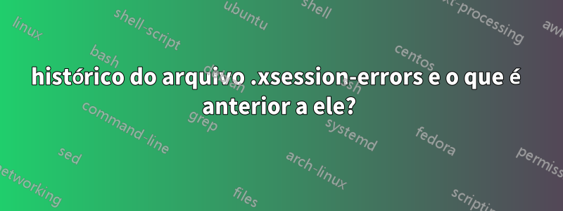 histórico do arquivo .xsession-errors e o que é anterior a ele?