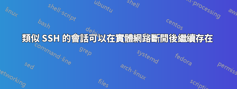 類似 SSH 的會話可以在實體網路斷開後繼續存在