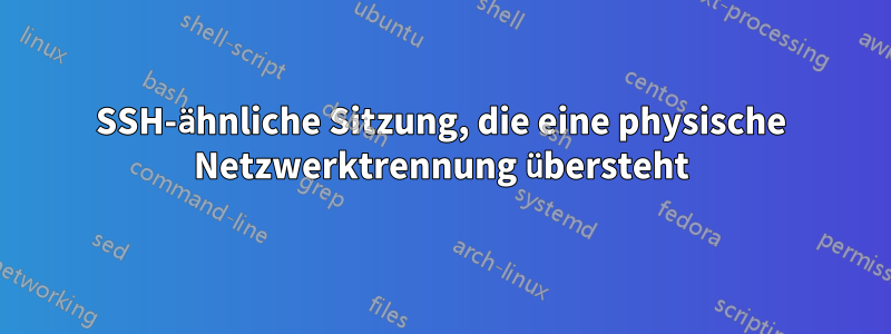 SSH-ähnliche Sitzung, die eine physische Netzwerktrennung übersteht