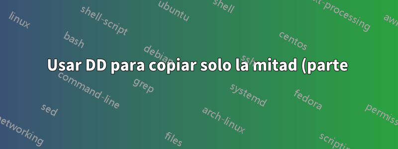 Usar DD para copiar solo la mitad (parte) del dispositivo extraíble