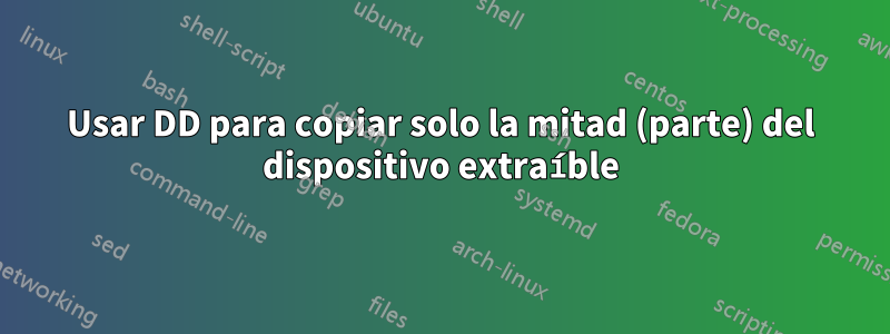 Usar DD para copiar solo la mitad (parte) del dispositivo extraíble