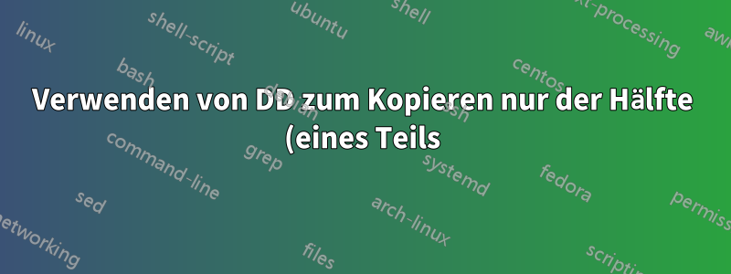 Verwenden von DD zum Kopieren nur der Hälfte (eines Teils) eines Wechseldatenträgers