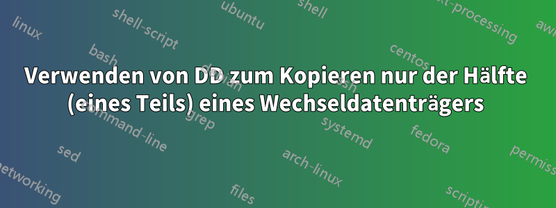 Verwenden von DD zum Kopieren nur der Hälfte (eines Teils) eines Wechseldatenträgers