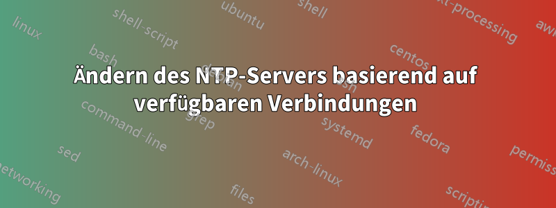 Ändern des NTP-Servers basierend auf verfügbaren Verbindungen