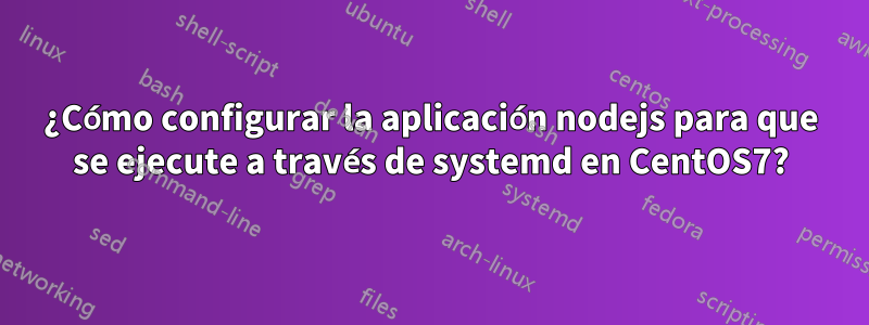 ¿Cómo configurar la aplicación nodejs para que se ejecute a través de systemd en CentOS7?