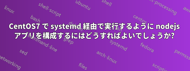 CentOS7 で systemd 経由で実行するように nodejs アプリを構成するにはどうすればよいでしょうか?