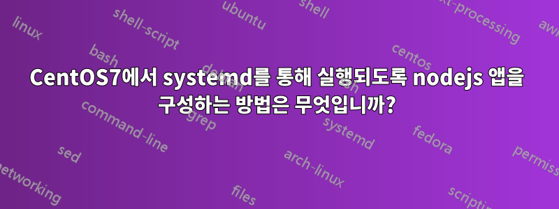 CentOS7에서 systemd를 통해 실행되도록 nodejs 앱을 구성하는 방법은 무엇입니까?