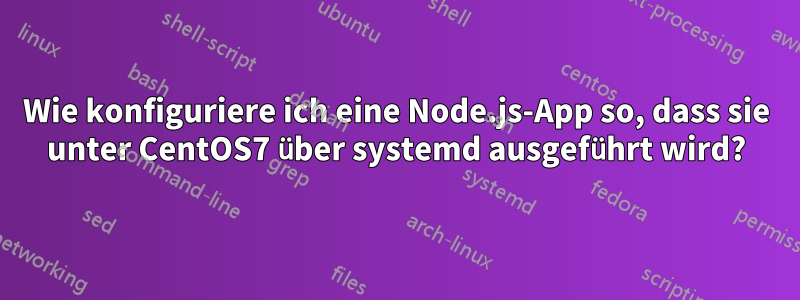 Wie konfiguriere ich eine Node.js-App so, dass sie unter CentOS7 über systemd ausgeführt wird?