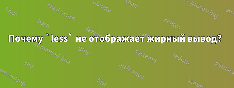 Почему `less` не отображает жирный вывод? 