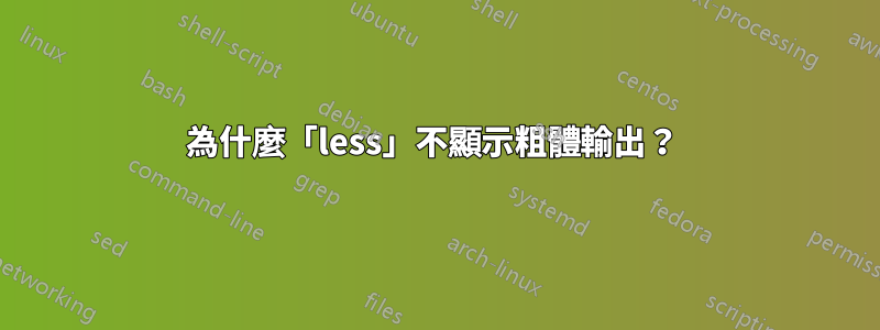 為什麼「less」不顯示粗體輸出？ 