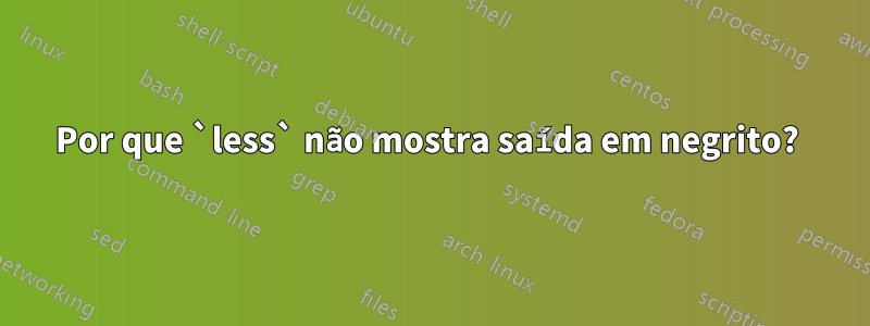 Por que `less` não mostra saída em negrito? 