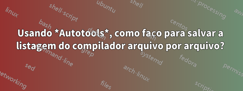 Usando *Autotools*, como faço para salvar a listagem do compilador arquivo por arquivo?
