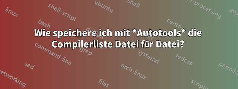Wie speichere ich mit *Autotools* die Compilerliste Datei für Datei?