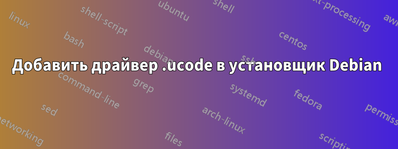 Добавить драйвер .ucode в установщик Debian