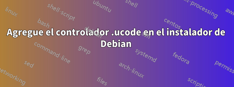 Agregue el controlador .ucode en el instalador de Debian