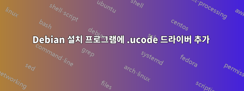 Debian 설치 프로그램에 .ucode 드라이버 추가