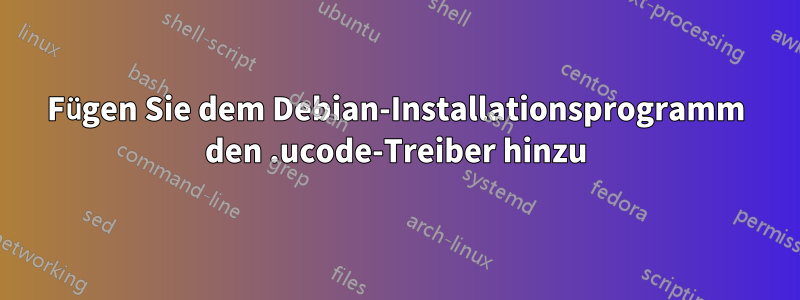 Fügen Sie dem Debian-Installationsprogramm den .ucode-Treiber hinzu