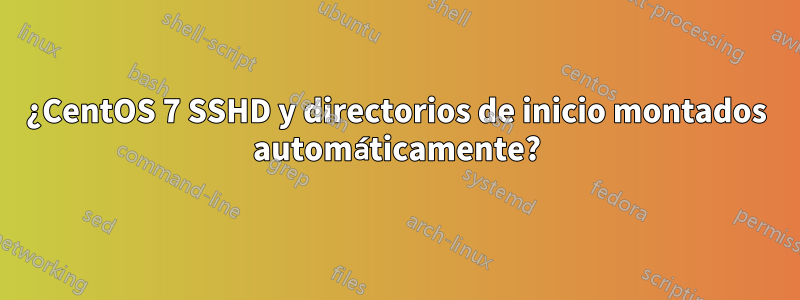 ¿CentOS 7 SSHD y directorios de inicio montados automáticamente?