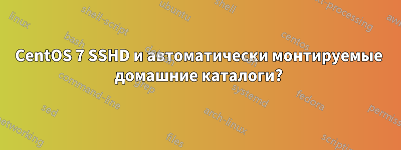 CentOS 7 SSHD и автоматически монтируемые домашние каталоги?