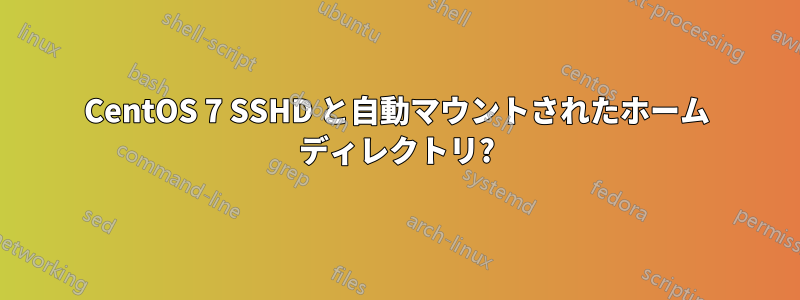 CentOS 7 SSHD と自動マウントされたホーム ディレクトリ?