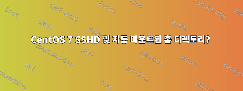 CentOS 7 SSHD 및 자동 마운트된 홈 디렉토리?