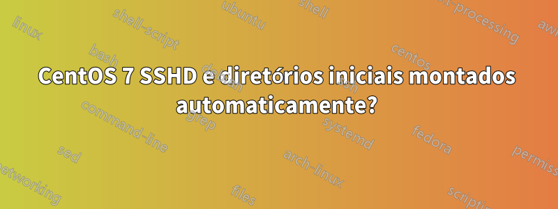 CentOS 7 SSHD e diretórios iniciais montados automaticamente?