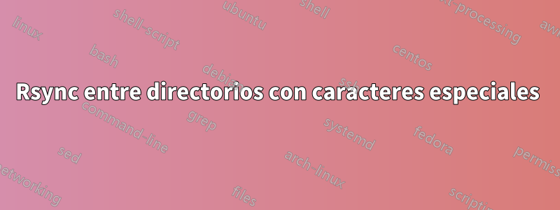 Rsync entre directorios con caracteres especiales