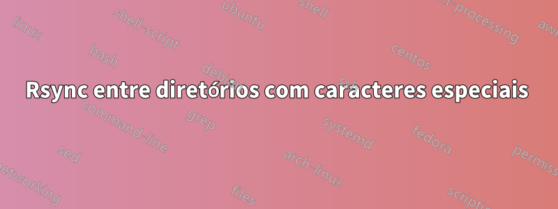 Rsync entre diretórios com caracteres especiais
